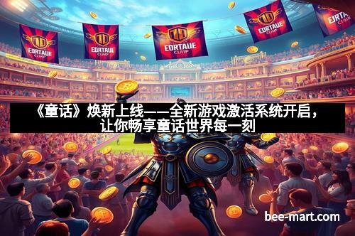 《童话》焕新上线——全新游戏激活系统开启，让你畅享童话世界每一刻